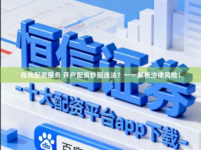 在线配资服务 开户配资炒股违法？一一解析法律风险！