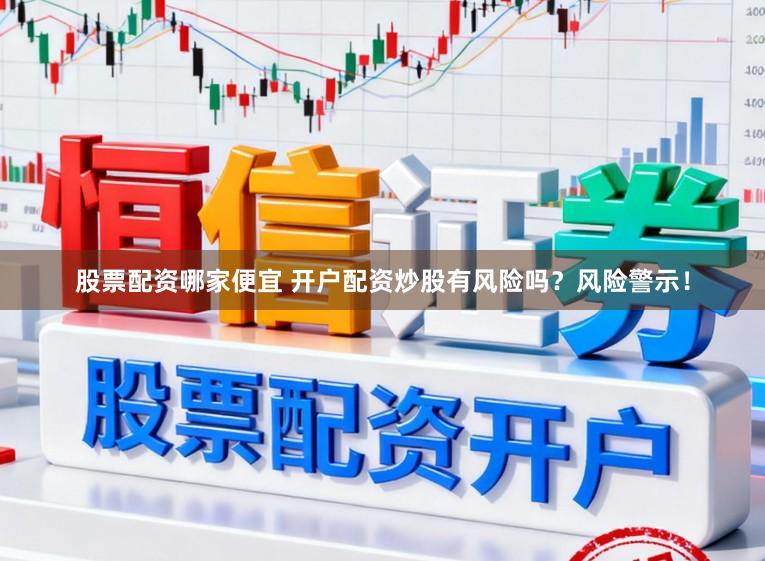 股票配资哪家便宜 开户配资炒股有风险吗?风险警示!