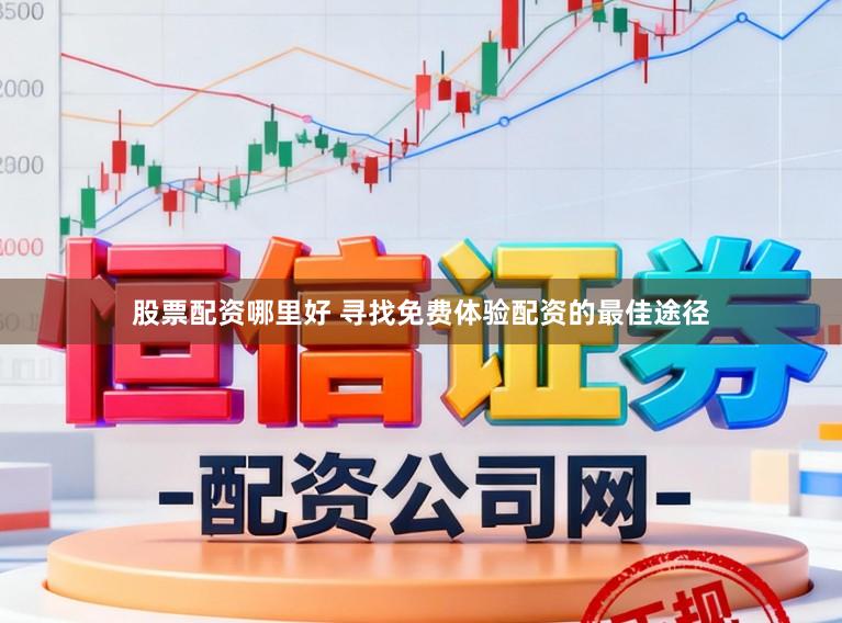 股票配资哪里好 寻找免费体验配资的最佳途径