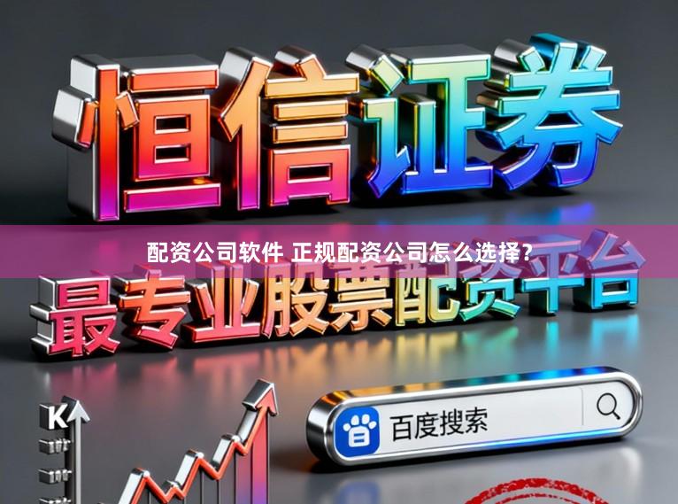 配资公司软件 正规配资公司怎么选择?