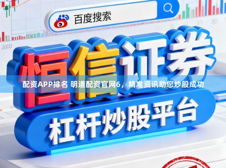 配资APP排名 明道配资官网6,精准资讯助您炒股成功