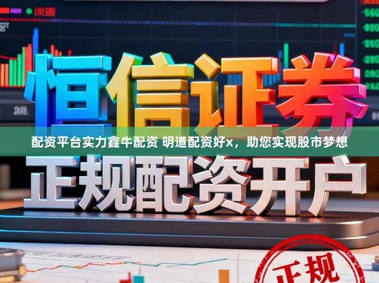 配资平台实力鑫牛配资 明道配资好x,助您实现股市梦想