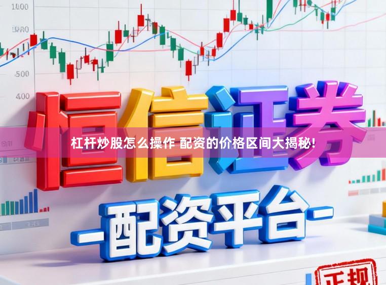 杠杆炒股怎么操作 配资的价格区间大揭秘!