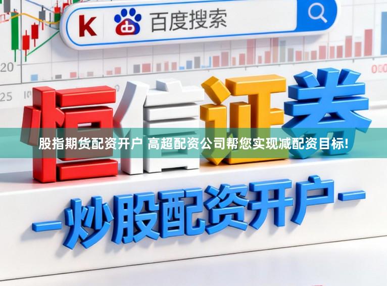 股指期货配资开户 高超配资公司帮您实现减配资目标!