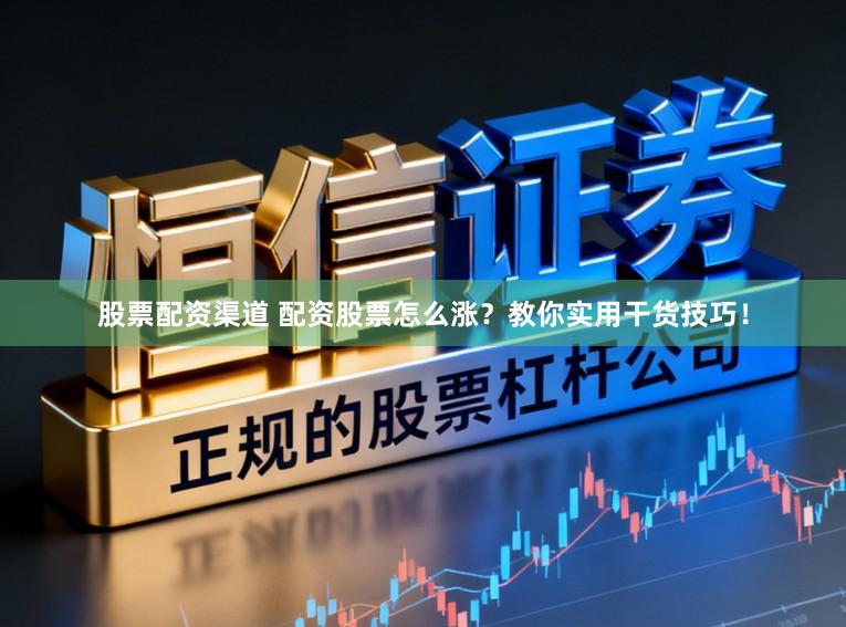 股票配资渠道 配资股票怎么涨?教你实用干货技巧!