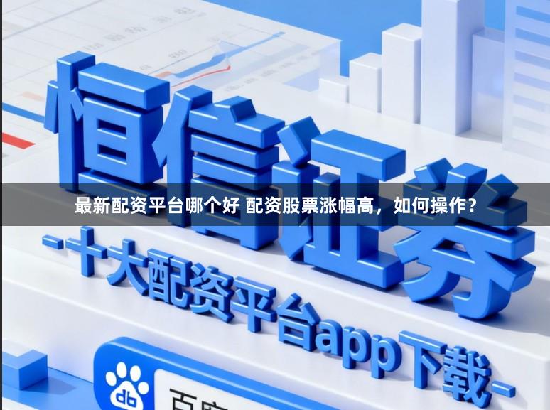 最新配资平台哪个好 配资股票涨幅高,如何操作?