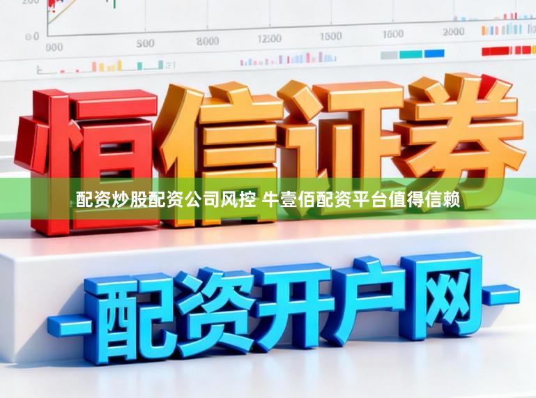 配资炒股配资公司风控 牛壹佰配资平台值得信赖