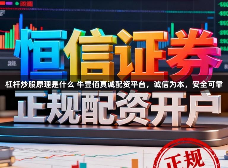 杠杆炒股原理是什么 牛壹佰真诚配资平台,诚信为本,安全可靠