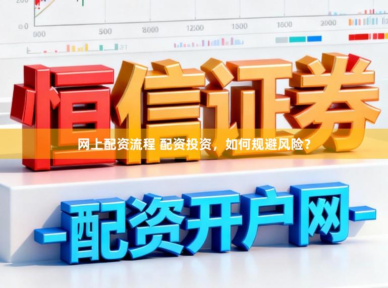网上配资流程 配资投资,如何规避风险?