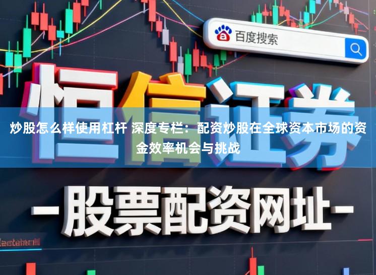 炒股怎么样使用杠杆 深度专栏：配资炒股在全球资本市场的资金效率机会与挑战