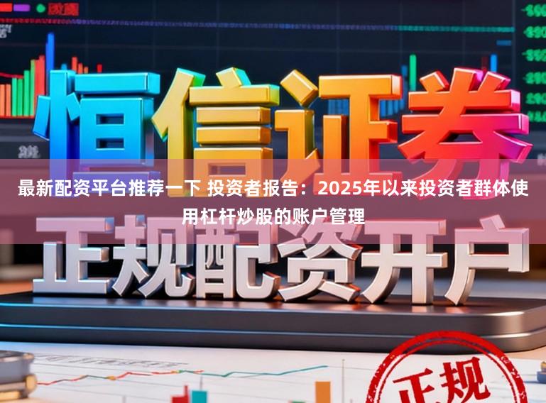 最新配资平台推荐一下 投资者报告：2025年以来投资者群体使用杠杆炒股的账户管理