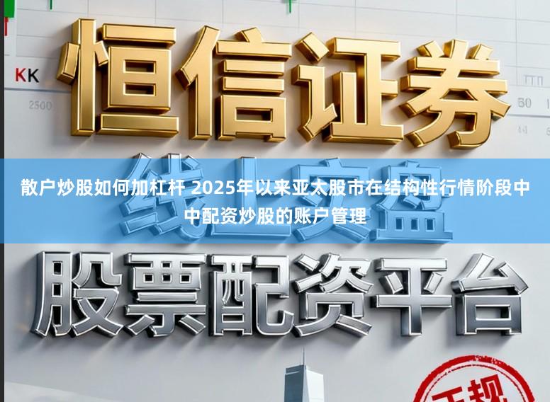 散户炒股如何加杠杆 2025年以来亚太股市在结构性行情阶段中中配资炒股的账户管理
