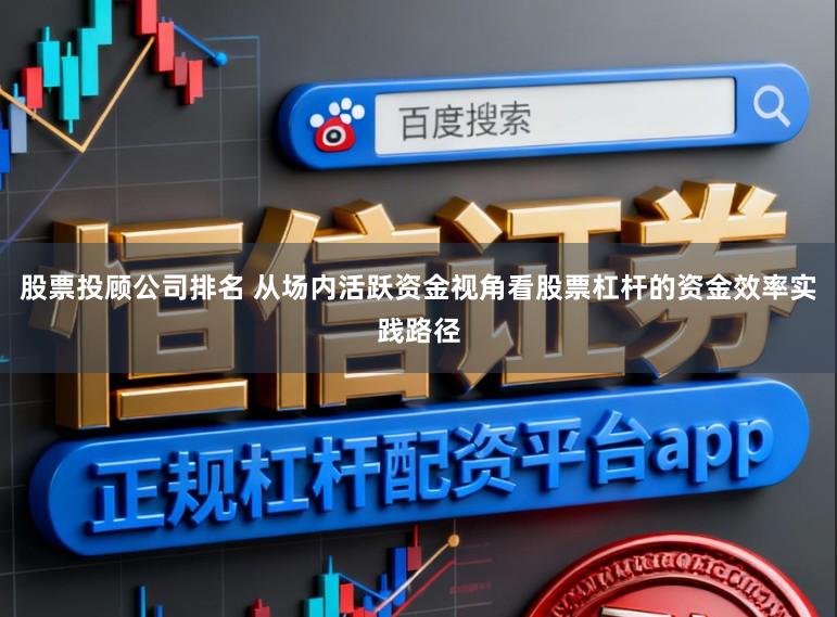 股票投顾公司排名 从场内活跃资金视角看股票杠杆的资金效率实践路径