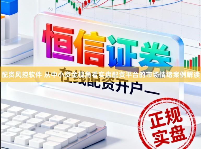配资风控软件 从中小资金视角看实盘配资平台的市场情绪案例解读