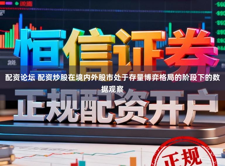 配资论坛 配资炒股在境内外股市处于存量博弈格局的阶段下的数据观察