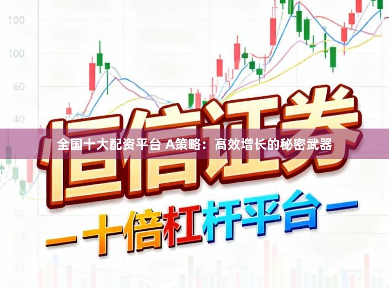 全国十大配资平台 A策略：高效增长的秘密武器
