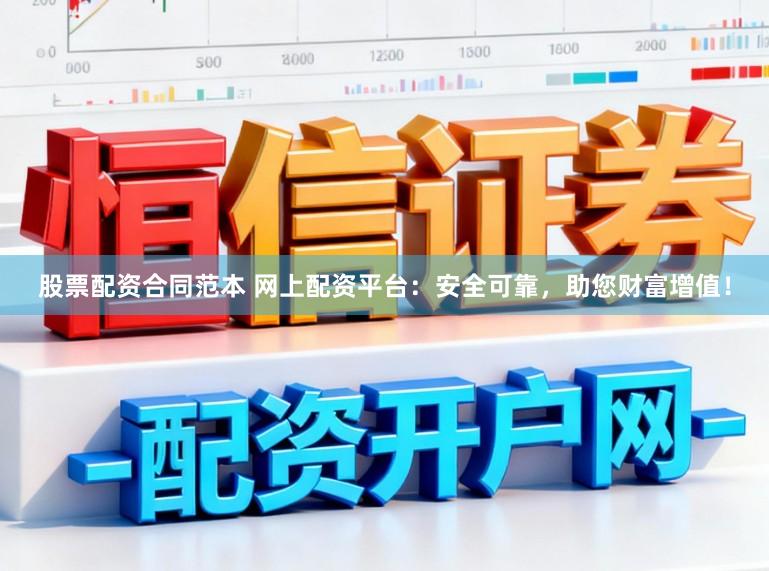 股票配资合同范本 网上配资平台:安全可靠,助您财富增值!