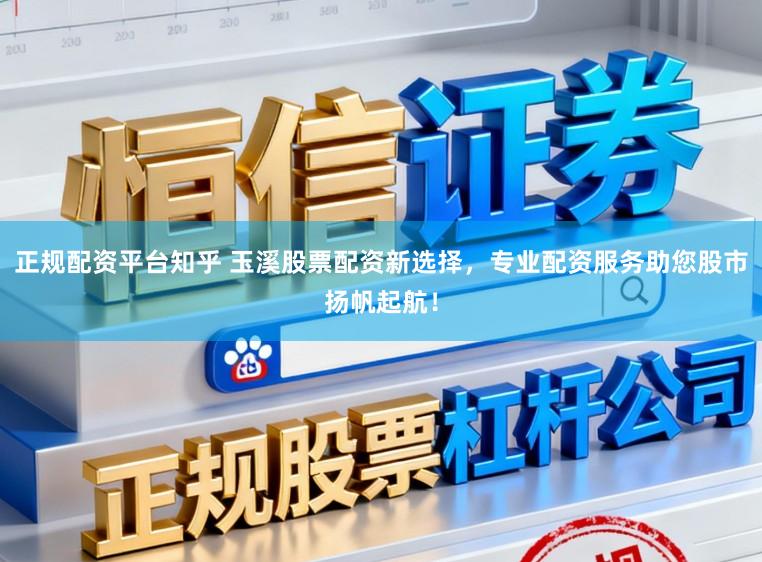 正规配资平台知乎 玉溪股票配资新选择，专业配资服务助您股市扬帆起航！