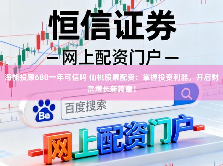 海能投顾680一年可信吗 仙桃股票配资:掌握投资利器,开启财富增长新篇章!