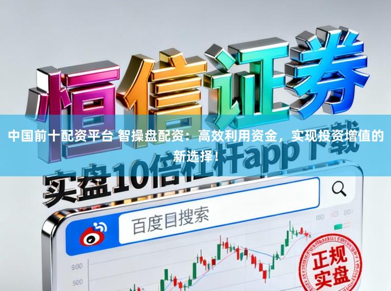 中国前十配资平台 智操盘配资:高效利用资金,实现投资增值的新选择!