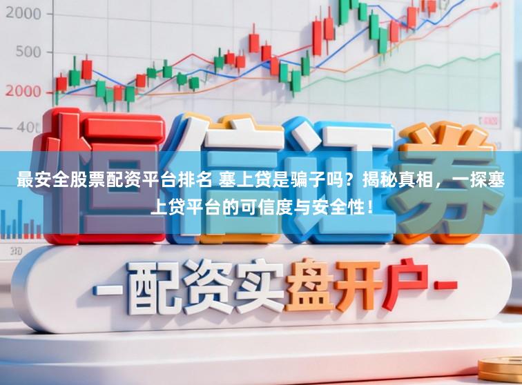 最安全股票配资平台排名 塞上贷是骗子吗?揭秘真相,一探塞上贷平台的可信度与安全性!