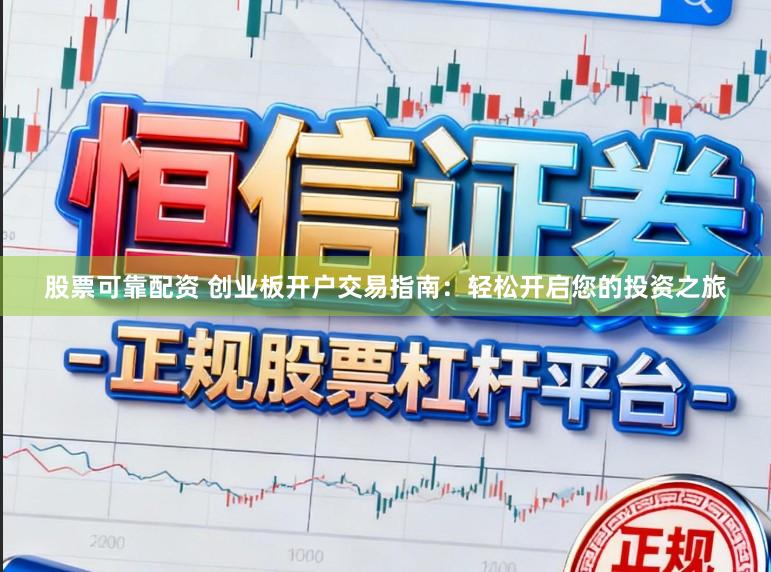 股票可靠配资 创业板开户交易指南:轻松开启您的投资之旅