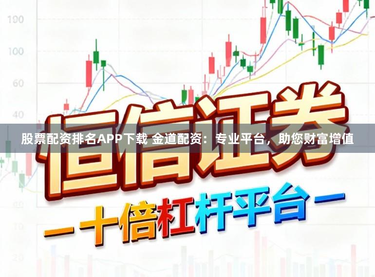 股票配资排名APP下载 金道配资：专业平台，助您财富增值