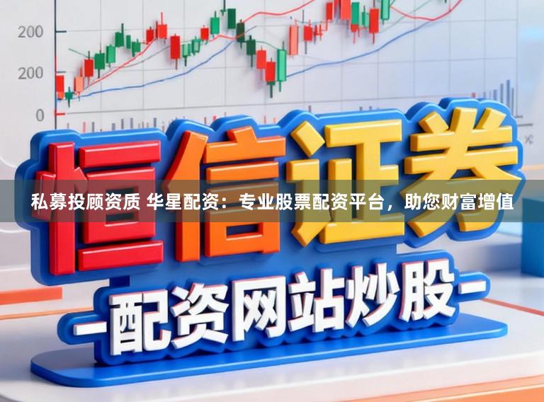 私募投顾资质 华星配资：专业股票配资平台，助您财富增值