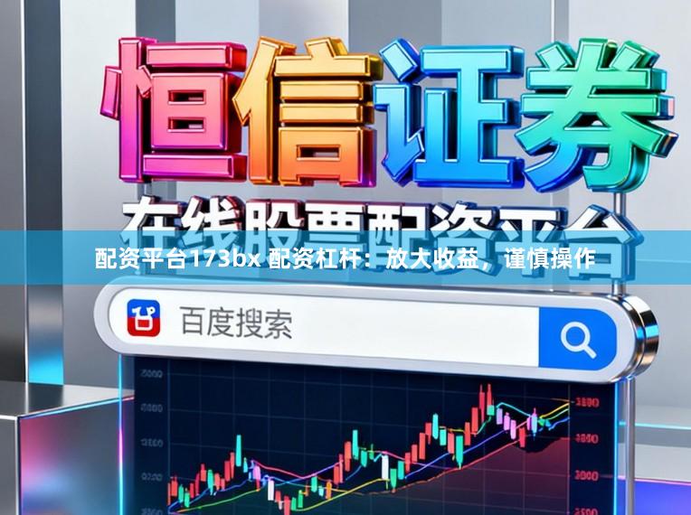 配资平台173bx 配资杠杆：放大收益，谨慎操作