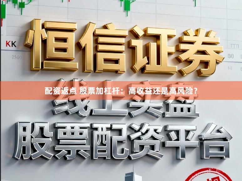 配资返点 股票加杠杆：高收益还是高风险？