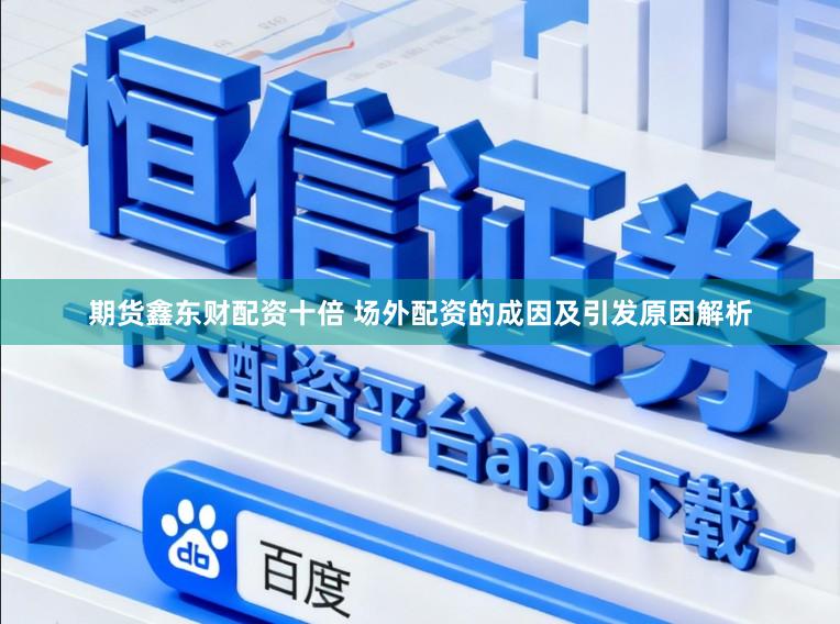 期货鑫东财配资十倍 场外配资的成因及引发原因解析
