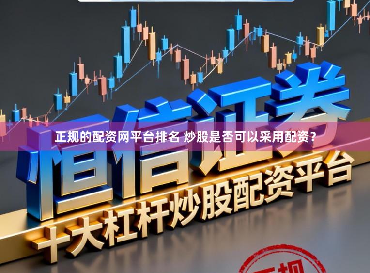 正规的配资网平台排名 炒股是否可以采用配资？