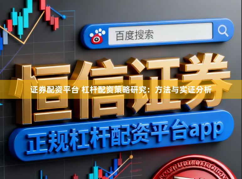 证券配资平台 杠杆配资策略研究：方法与实证分析