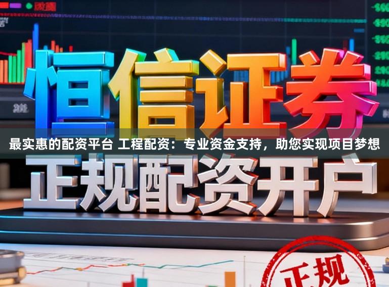 最实惠的配资平台 工程配资：专业资金支持，助您实现项目梦想