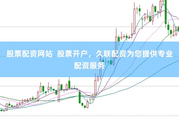 股票配资网站  股票开户，久联配资为您提供专业配资服务