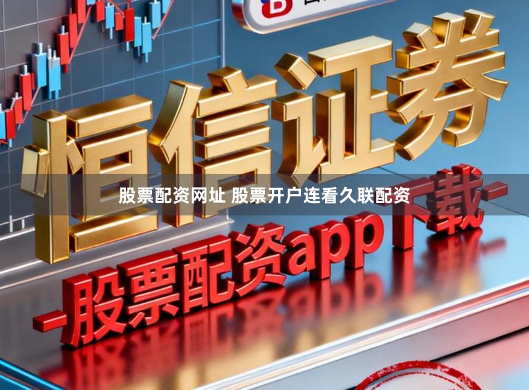 股票配资网址 股票开户连看久联配资