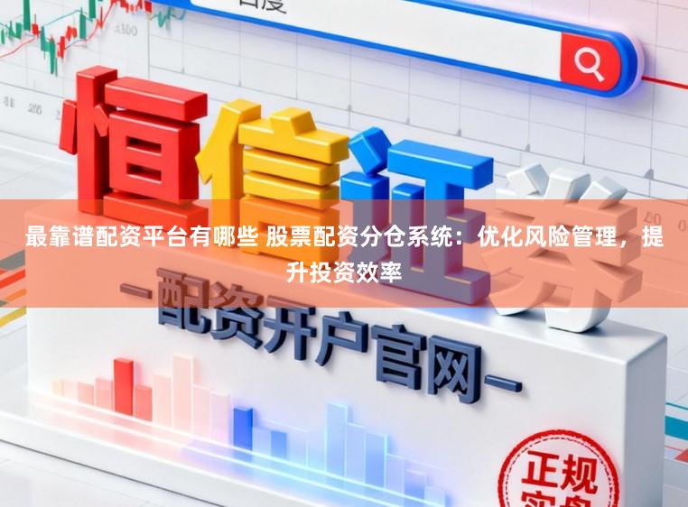 最靠谱配资平台有哪些 股票配资分仓系统：优化风险管理，提升投资效率