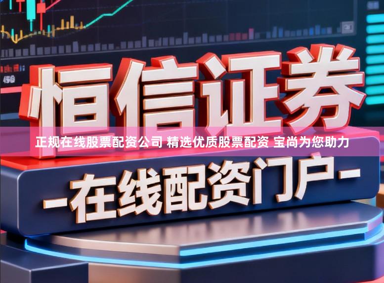 正规在线股票配资公司 精选优质股票配资 宝尚为您助力