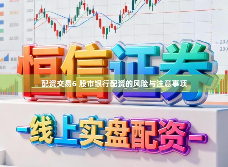 配资交易6 股市银行配资的风险与注意事项