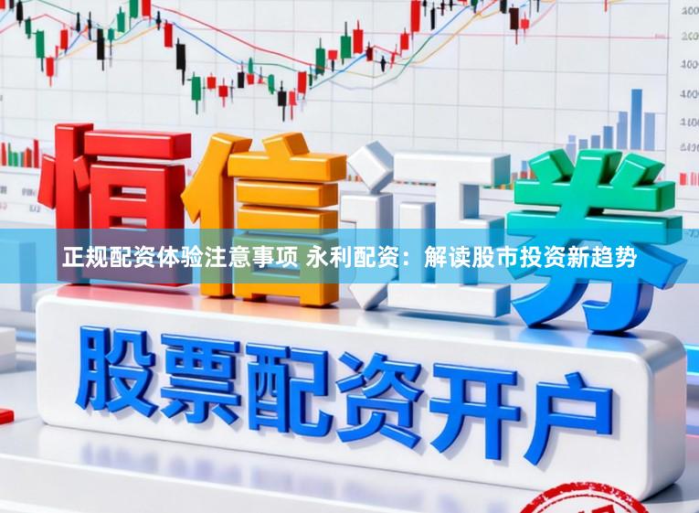 正规配资体验注意事项 永利配资：解读股市投资新趋势