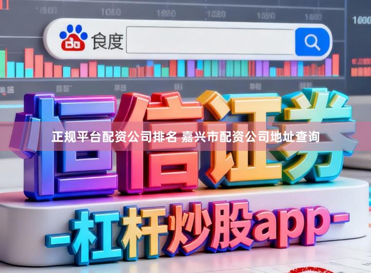正规平台配资公司排名 嘉兴市配资公司地址查询