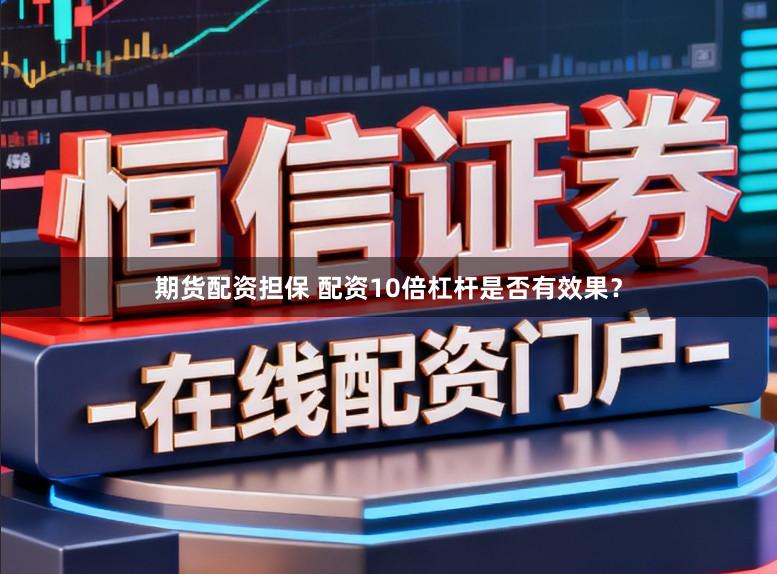 期货配资担保 配资10倍杠杆是否有效果？