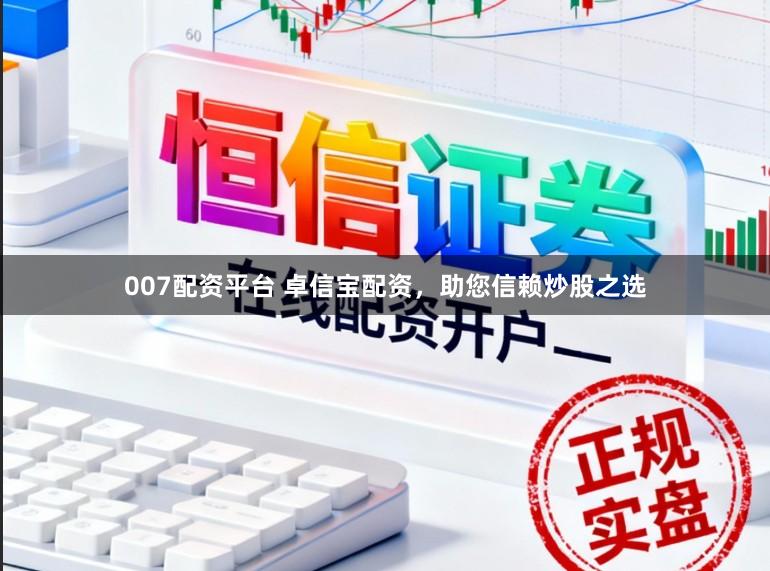 007配资平台 卓信宝配资，助您信赖炒股之选