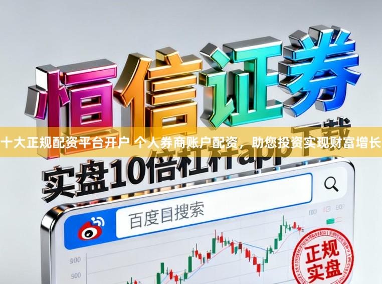 十大正规配资平台开户 个人券商账户配资，助您投资实现财富增长