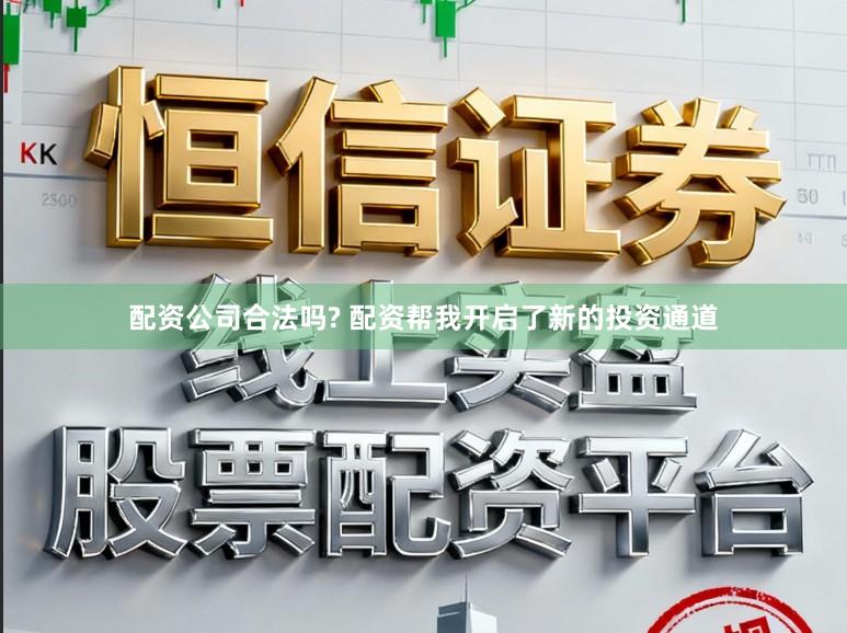 配资公司合法吗? 配资帮我开启了新的投资通道