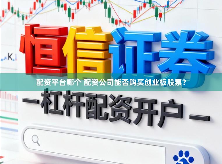 配资平台哪个 配资公司能否购买创业板股票？