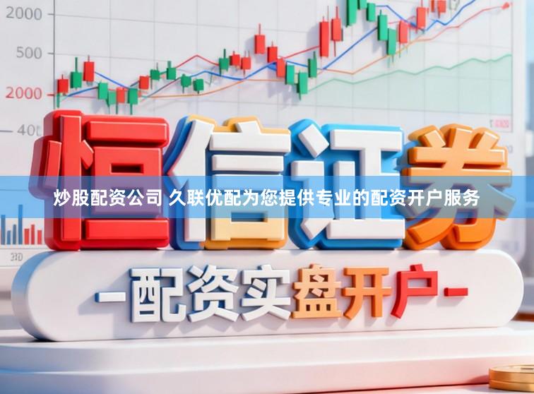 炒股配资公司 久联优配为您提供专业的配资开户服务