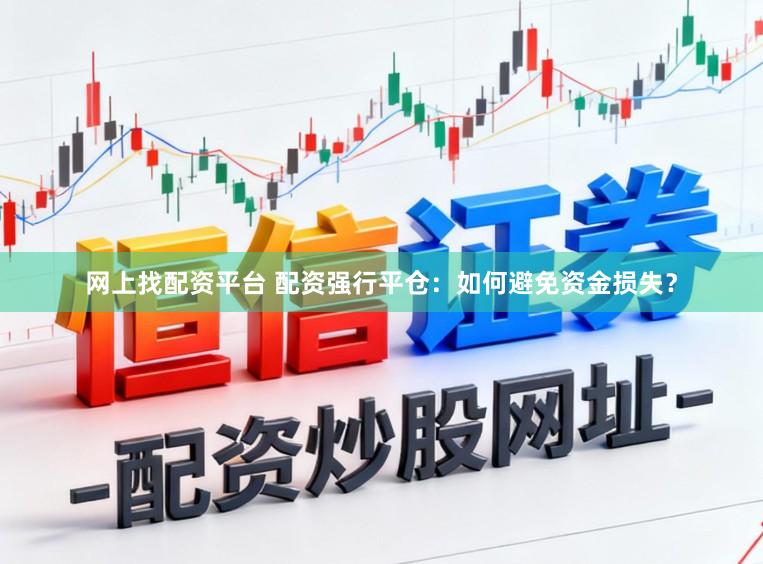 网上找配资平台 配资强行平仓：如何避免资金损失？