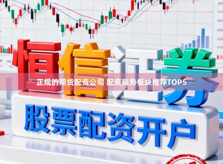 正规的期货配资公司 配资强势板块推荐TOP5