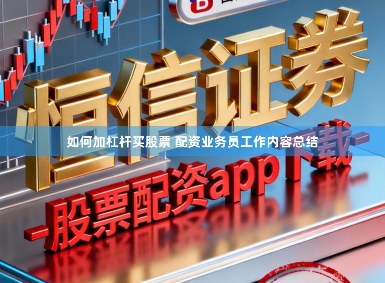 如何加杠杆买股票 配资业务员工作内容总结